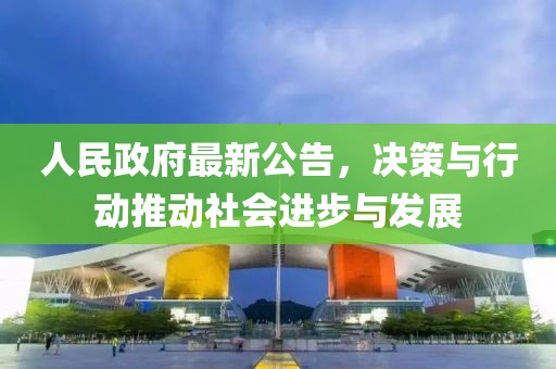 人民政府最新公告，决策与行动推动社会进步与发展
