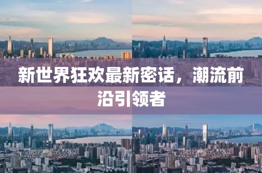 新世界狂欢最新密话，潮流前沿引领者