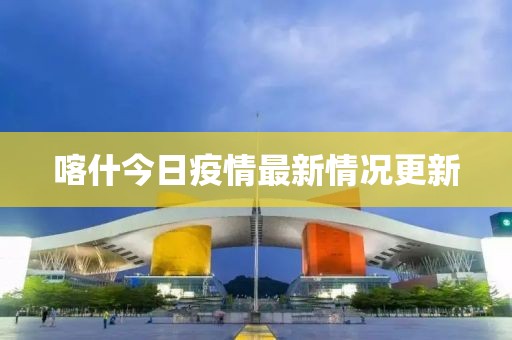 喀什今日疫情最新情况更新