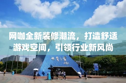 网咖全新装修潮流，打造舒适游戏空间，引领行业新风尚