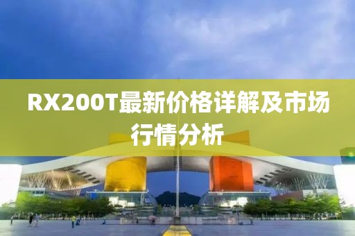 RX200T最新价格详解及市场行情分析