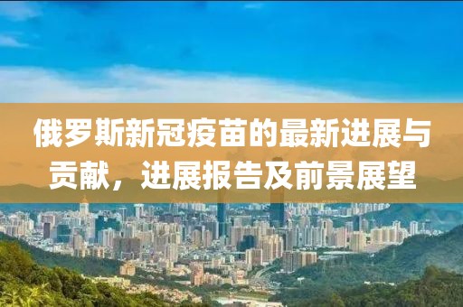俄罗斯新冠疫苗的最新进展与贡献，进展报告及前景展望