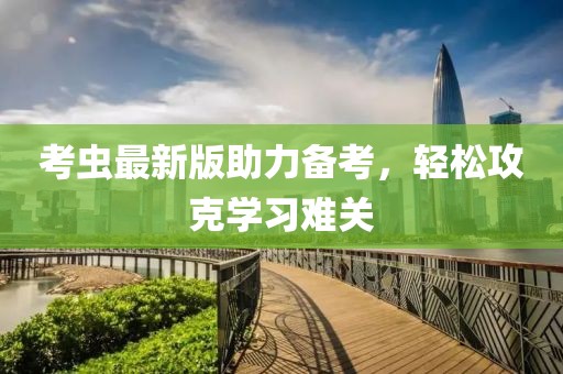 考虫最新版助力备考，轻松攻克学习难关