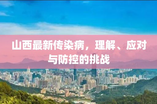 山西最新传染病，理解、应对与防控的挑战