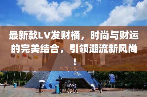 最新款LV发财桶，时尚与财运的完美结合，引领潮流新风尚！