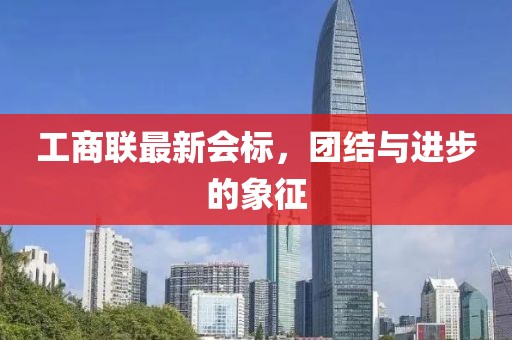 工商联最新会标，团结与进步的象征