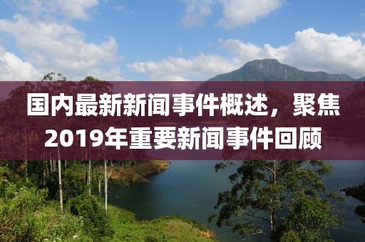 国内最新新闻事件概述，聚焦2019年重要新闻事件回顾