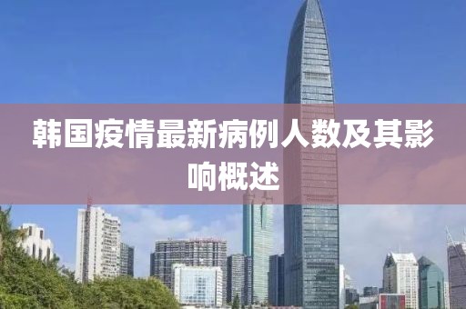 韩国疫情最新病例人数及其影响概述