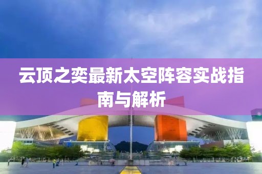 云顶之奕最新太空阵容实战指南与解析