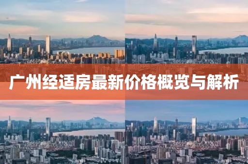 广州经适房最新价格概览与解析
