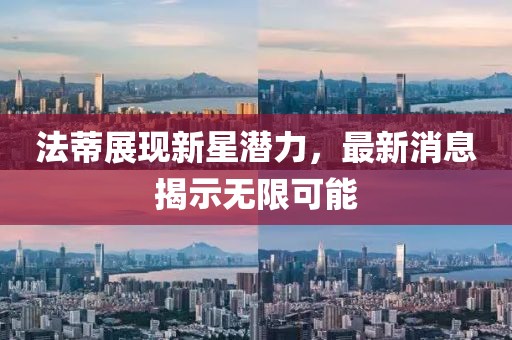 法蒂展现新星潜力，最新消息揭示无限可能
