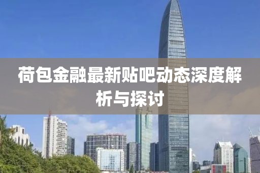 荷包金融最新贴吧动态深度解析与探讨