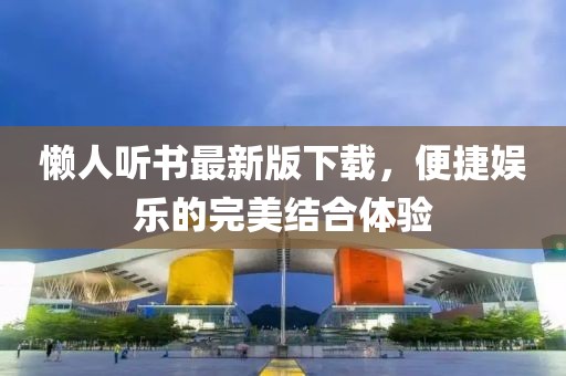懒人听书最新版下载，便捷娱乐的完美结合体验