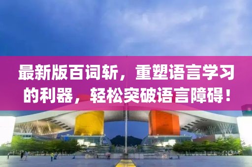 最新版百词斩，重塑语言学习的利器，轻松突破语言障碍！