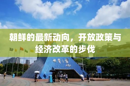 朝鲜的最新动向，开放政策与经济改革的步伐