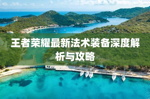 王者荣耀最新法术装备深度解析与攻略