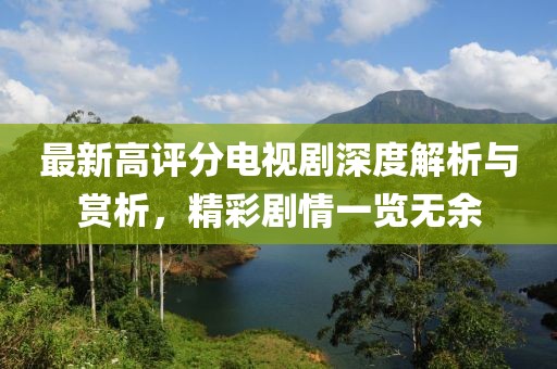 最新高评分电视剧深度解析与赏析，精彩剧情一览无余