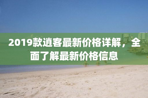 2019款逍客最新价格详解，全面了解最新价格信息