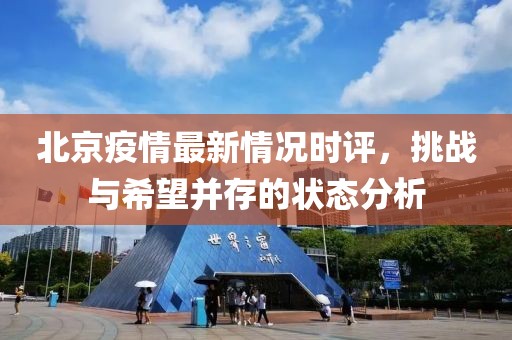 北京疫情最新情况时评，挑战与希望并存的状态分析