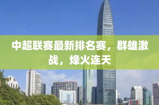 中超联赛最新排名赛，群雄激战，烽火连天