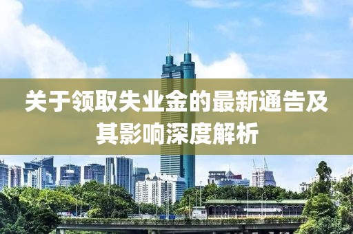 关于领取失业金的最新通告及其影响深度解析