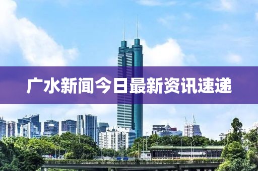 广水新闻今日最新资讯速递