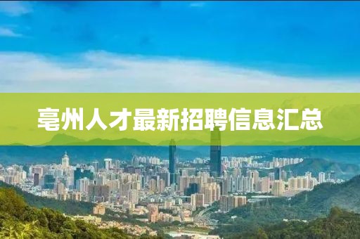 亳州人才最新招聘信息汇总
