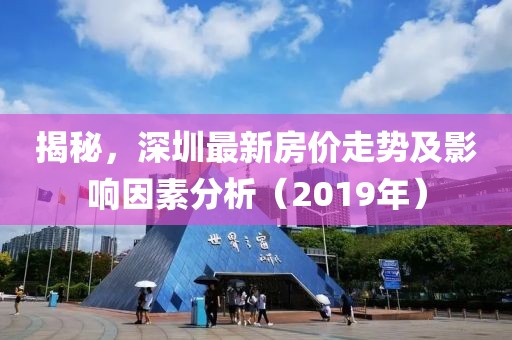 揭秘，深圳最新房价走势及影响因素分析（2019年）