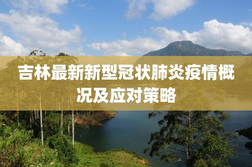吉林最新新型冠状肺炎疫情概况及应对策略