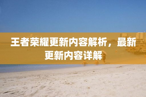 王者荣耀更新内容解析，最新更新内容详解