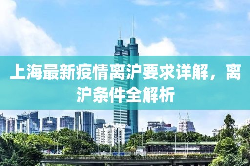 上海最新疫情离沪要求详解，离沪条件全解析