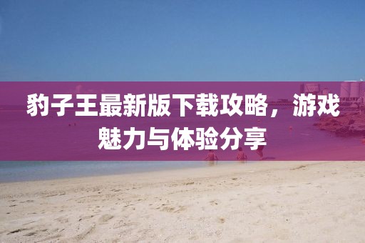 豹子王最新版下载攻略，游戏魅力与体验分享