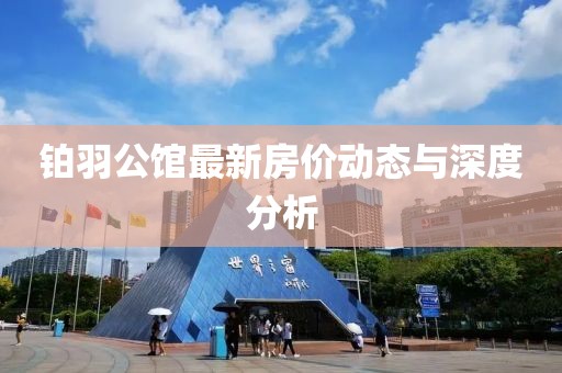 铂羽公馆最新房价动态与深度分析