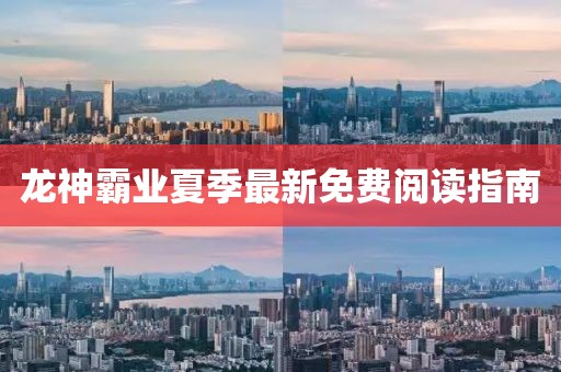 龙神霸业夏季最新免费阅读指南