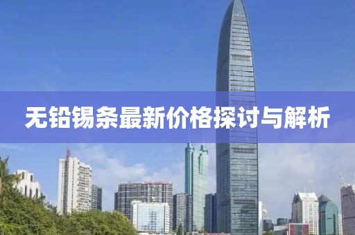 无铅锡条最新价格探讨与解析