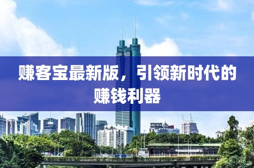 赚客宝最新版，引领新时代的赚钱利器