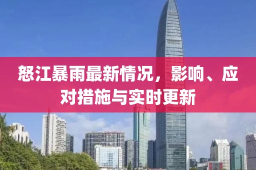 怒江暴雨最新情况，影响、应对措施与实时更新