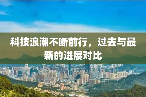 科技浪潮不断前行，过去与最新的进展对比