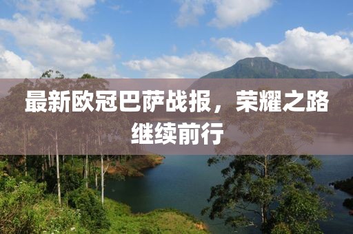 最新欧冠巴萨战报，荣耀之路继续前行