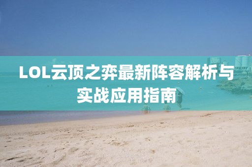 LOL云顶之弈最新阵容解析与实战应用指南