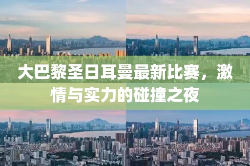 大巴黎圣日耳曼最新比赛，激情与实力的碰撞之夜