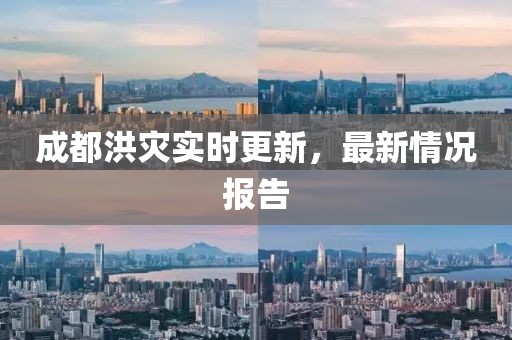 成都洪灾实时更新，最新情况报告