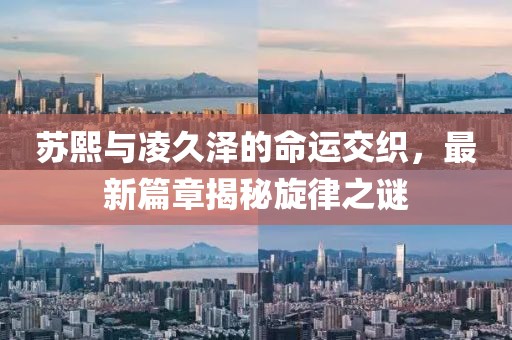 苏熙与凌久泽的命运交织，最新篇章揭秘旋律之谜
