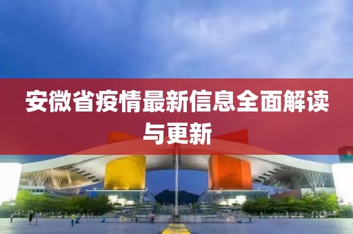 安微省疫情最新信息全面解读与更新