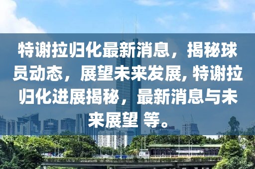 特谢拉归化最新消息，揭秘球员动态，展望未来发展, 特谢拉归化进展揭秘，最新消息与未来展望 等。