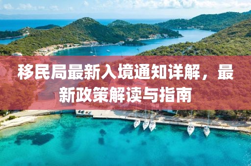 移民局最新入境通知详解，最新政策解读与指南
