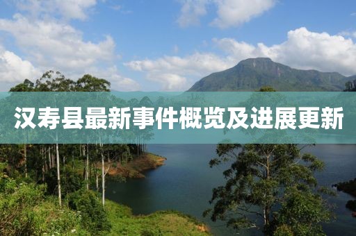 汉寿县最新事件概览及进展更新