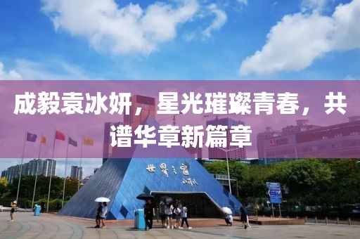 成毅袁冰妍，星光璀璨青春，共谱华章新篇章