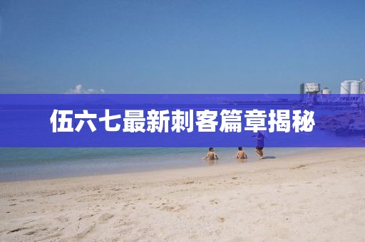 伍六七最新刺客篇章揭秘
