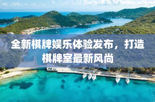 全新棋牌娱乐体验发布，打造棋牌室最新风尚